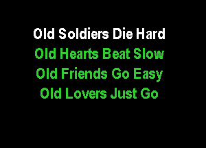 Old Soldiers Die Hard
Old Hearts Beat Slow
Old Friends Go Easy

Old Lovers Just Go