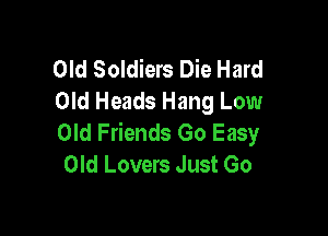 Old Soldiers Die Hard
Old Heads Hang Low

Old Friends Go Easy
Old Lovers Just Go