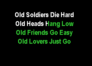 Old Soldiers Die Hard
Old Heads Hang Low
Old Friends Go Easy

Old Lovers Just Go