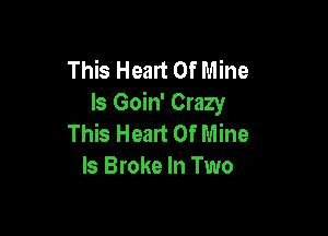 This Heart Of Mine
ls Goin' Crazy

This Heart Of Mine
ls Broke In Two