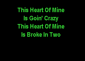 This Heart Of Mine
Is Goin' Crazy
This Heart Of Mine

ls Broke In Two