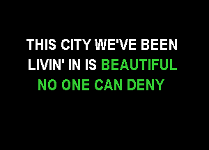 THIS CITY WE'VE BEEN
LIVIN' IN IS BEAUTIFUL

NO ONE CAN DENY