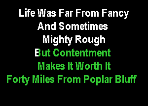 Life Was Far From Fancy
And Sometimes
Mighty Rough

But Contentment
Makw It Worth It
Forty Miles From Poplar Bluff