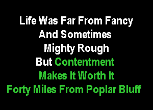 Life Was Far From Fancy
And Sometimes
Mighty Rough

But Contentment
Makes It Worth It
Forty Miles From Poplar Bluff