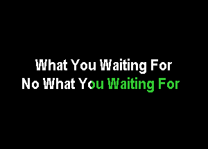 What You Waiting For

No What You Waiting For