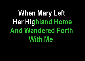 When Mary Left
Her Highland Home
And Wandered Forth

With Me