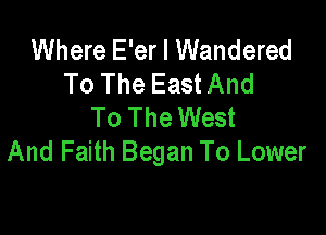 Where E'er I Wandered
To The East And
To The West

And Faith Began To Lower