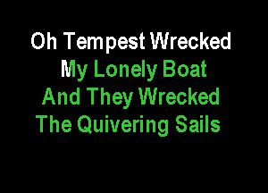 0h Tempest Wrecked
My Lonely Boat
And They Wrecked

The Quivering Sails