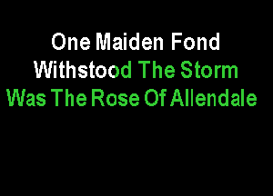 One Maiden Fond
Withstood The Storm
Was The Rose OfAllendale