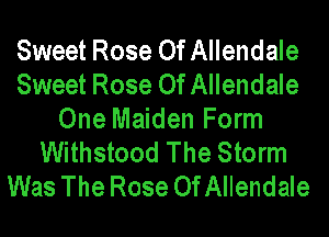 Sweet Rose Of Allendale
Sweet Rose Of Allendale
One Maiden Form
Withstood The Storm
Was The Rose Of Allendale