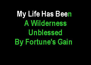 My Life Has Been
A Wilderness

Unblessed
By Fortune's Gain