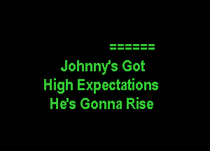 Johnny's Got

High Expectations
He's Gonna Rise