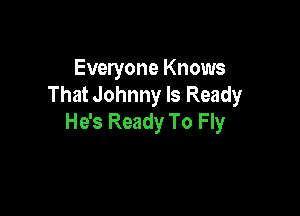 Everyone Knows
That Johnny Is Ready

He's Ready To Fly