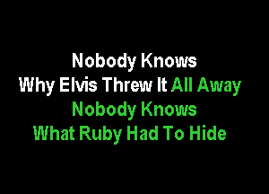 Nobody Knows
Why Elvis Threw It All Away

Nobody Knows
What Ruby Had To Hide