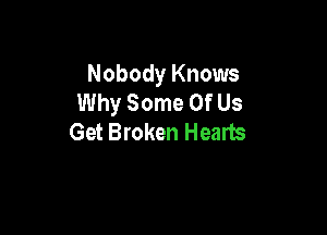 Nobody Knows
Why Some Of Us

Get Broken Hearts