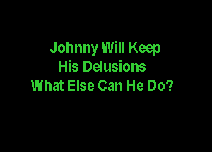 Johnny Will Keep
His Delusions

What Else Can He Do?