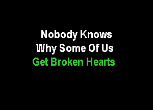 Nobody Knows
Why Some Of Us

Get Broken Hearts