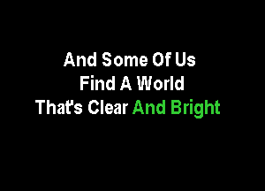 And Some Of Us
Find A World

Thafs Clear And Bright