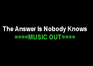 The Answer Is Nobody Knows

aamusm ounm