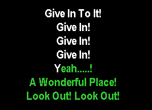 Give In To It!
Give In!
Give In!

Give In!
Yeah.....!
A Wonderful Place!
Look Out! Look Out!
