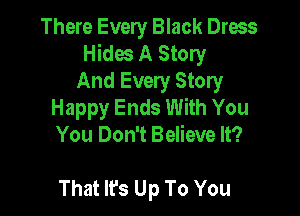 There Every Black Dress
Hides A Story
And Every Story
Happy Ends With You
You Don't Believe It?

That It's Up To You