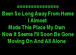 Been So Long Away From Home
I Almost
Made This Place My Own
Now It Seems I'll Soon Be Gone
Moving On And All Alone