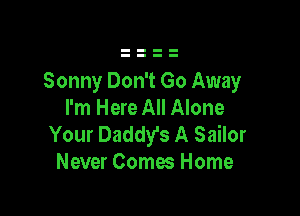 Sonny Don't Go Away

I'm Here All Alone
Your Daddy's A Sailor
Never Comes Home
