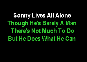 Sonny Lives All Alone
Though He's Barely A Man
There's Not Much To Do

But He Does What He Can