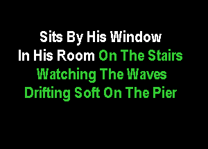 Site By His Window
In His Room On The Stairs
Watching The Waves

Drifting Soft On The Pier