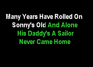 Many Years Have Rolled 0n
Sonny's Old And Alone
His Daddy's A Sailor

Never Came Home