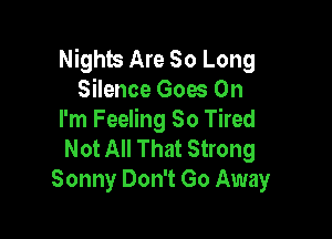 Nights Are So Long
Silence Goes Oh

I'm Feeling So Tired
Not All That Strong
Sonny Don't Go Away