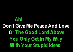Don't Give Me Charity

Don't Give Me Peace And Love
Or The Good Lord Above
You Only Get In My Way
With Your Stupid Ideas