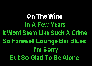 On The Wine
In A Few Years
It Wont Seem Like Such A Crime

So Farewell Lounge Bar Blues
I'm Sorry
But So Glad To Be Alone