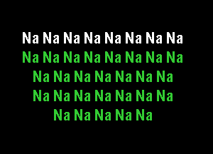 Na Na Na Na Na Na Na Na
Na Na Na Na Na Na Na Na
Na Na Na Na Na Na Na

Na Na Na Na Na Na Na
Na Na Na Na Na