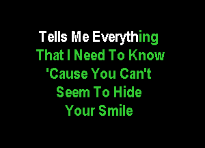 Tells Me Everything
That I Need To Know

'Cause You Can't
Seem To Hide
Your Smile