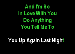 And I'm So
In Love With You
Do Anything
You Tell Me To

You Up Again Last Night