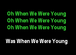 0h When We Were Young
0h When We Were Young
0h When We Were Young

Was When We Were Young