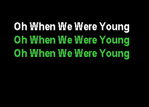 0h When We Were Young
0h When We Were Young
0h When We Were Young