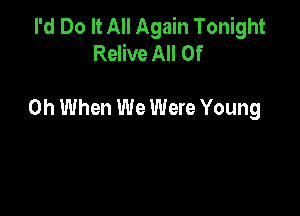 I'd Do It All Again Tonight
Relive All Of

0h When We Were Young