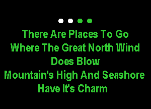 0000

There Are Placw To Go
Where The Great North Wind

Does Blow
Mountain's High And Seashore
Have It's Charm