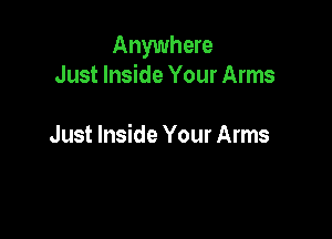 Anywhere
Just Inside Your Arms

Just Inside Your Arms