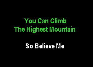 You Can Climb
The Highest Mountain

So Believe Me