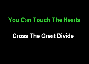 You Can Touch The Hearts

Cross The Great Divide