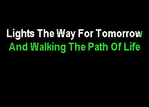 Lights The Way For Tomorrow
And Walking The Path Of Life
