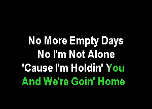 No More Empty Days
No I'm Not Alone

'Cause I'm Holdin' You
And We're Goin' Home
