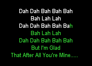 Dah Dah Bah Bah Bah
Bah Lah Lah

Dah Dah Bah Bah Bah
Bah Lah Lah

Dah Dah Bah Bah Bah
But I'm Glad
That After All You're Mine .....