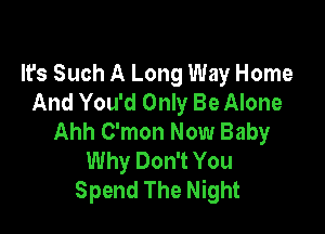 It's Such A Long Way Home
And You'd Only Be Alone

Ahh C'mon Now Baby
Why Don't You
Spend The Night