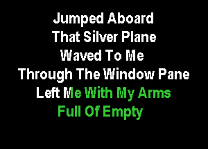 Jumped Aboard
That Silver Plane
Waved To Me
Through The Window Pane

Left Me With My Arms
Full Of Empty