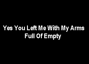 Ya You Left Me With My Arms

Full Of Empty