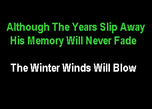Although The Years Slip Away
His Memory Will Never Fade

The Winter Winds Will Blow